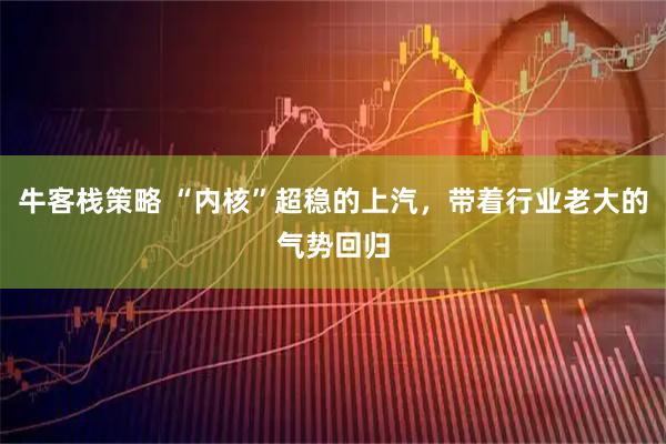 牛客栈策略 “内核”超稳的上汽，带着行业老大的气势回归