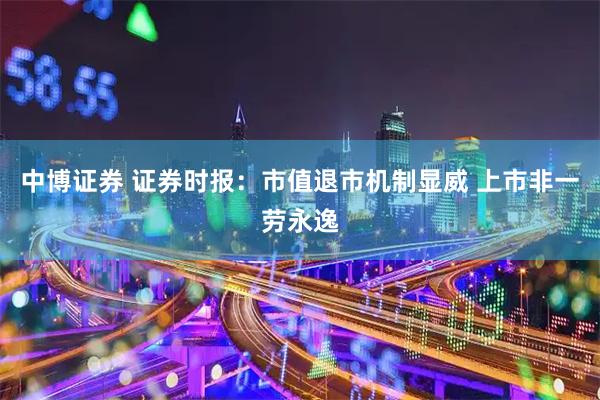 中博证券 证券时报：市值退市机制显威 上市非一劳永逸