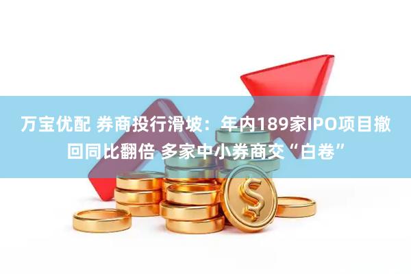 万宝优配 券商投行滑坡：年内189家IPO项目撤回同比翻倍 多家中小券商交“白卷”