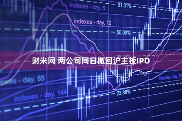 财米网 两公司同日撤回沪主板IPO