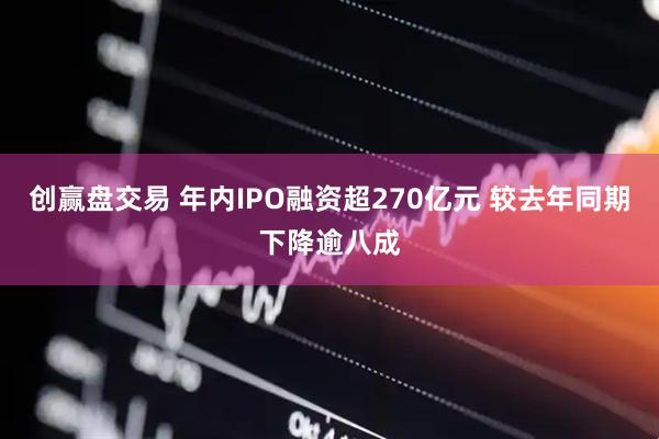 创赢盘交易 年内IPO融资超270亿元 较去年同期下降逾八成