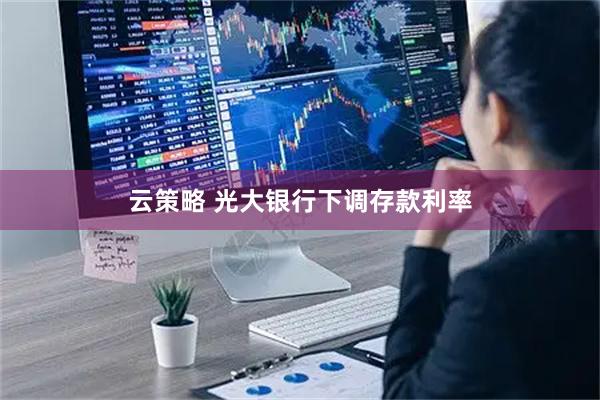 云策略 光大银行下调存款利率