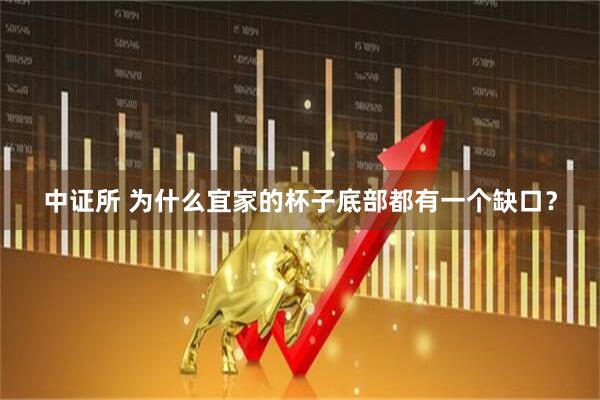 中证所 为什么宜家的杯子底部都有一个缺口？