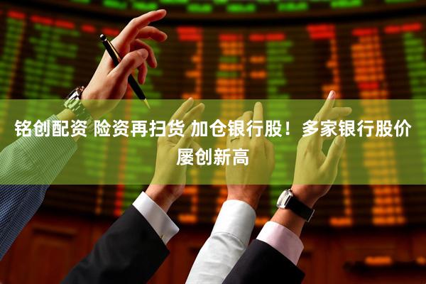 铭创配资 险资再扫货 加仓银行股！多家银行股价屡创新高