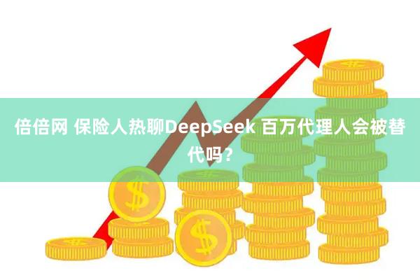 倍倍网 保险人热聊DeepSeek 百万代理人会被替代吗？