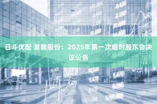 日斗优配 慧翰股份：2025年第一次临时股东会决议公告