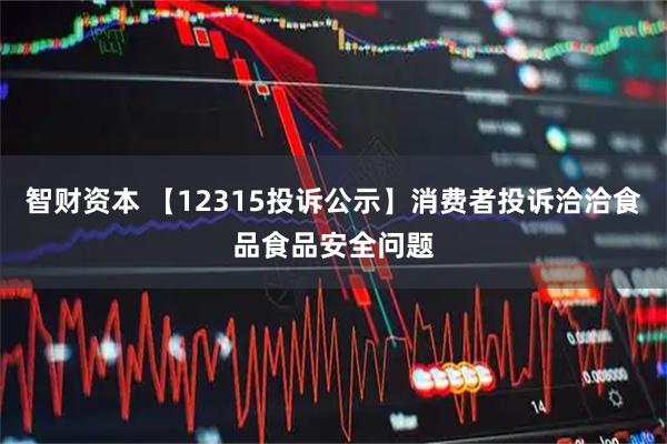 智财资本 【12315投诉公示】消费者投诉洽洽食品食品安全问题