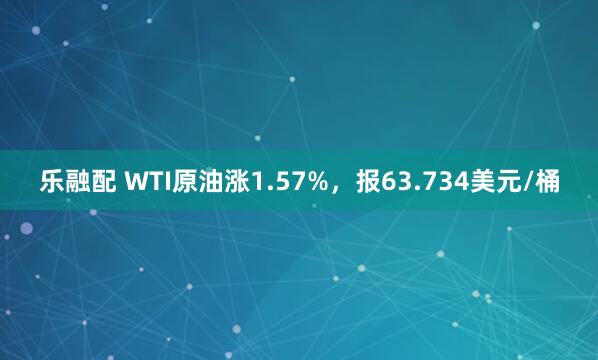 乐融配 WTI原油涨1.57%，报63.734美元/桶