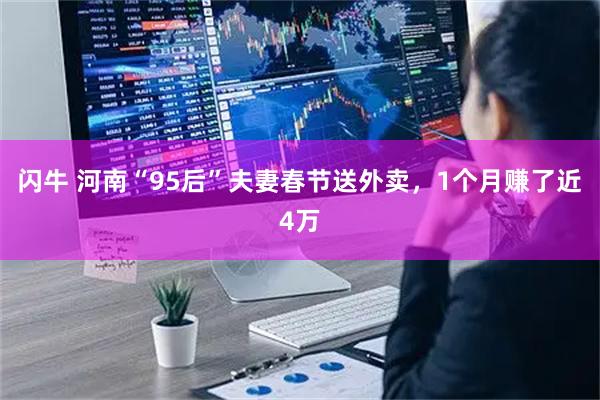 闪牛 河南“95后”夫妻春节送外卖，1个月赚了近4万