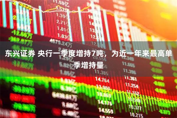 东兴证券 央行一季度增持7吨，为近一年来最高单季增持量
