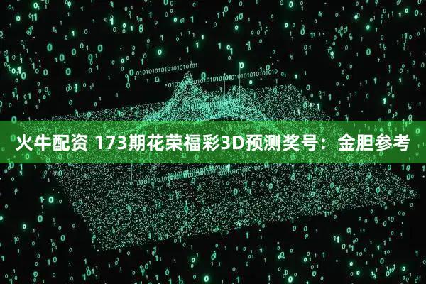 火牛配资 173期花荣福彩3D预测奖号：金胆参考
