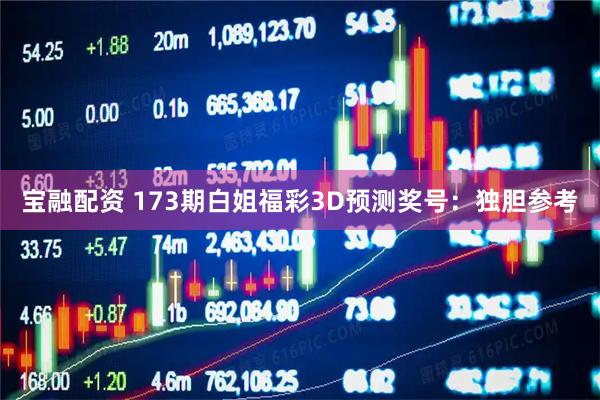宝融配资 173期白姐福彩3D预测奖号：独胆参考